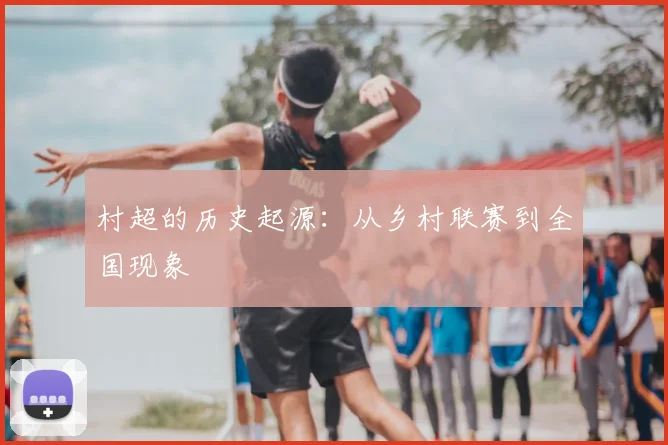 村超的历史起源：从乡村联赛到全国现象