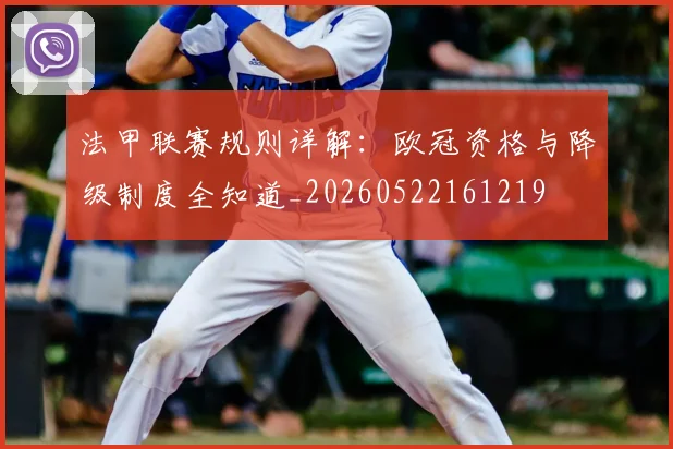 法甲联赛规则详解：欧冠资格与降级制度全知道_20260522161219