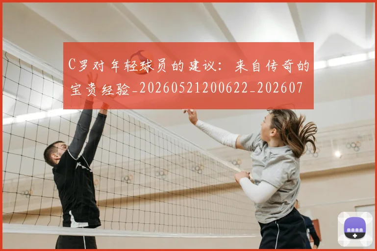 C罗对年轻球员的建议:来自传奇的宝贵经验_20260521200622_20260701212922
