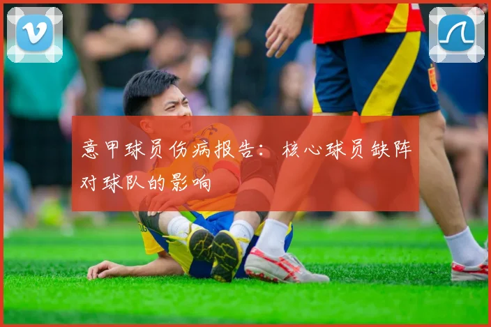 意甲球员伤病报告：核心球员缺阵对球队的影响