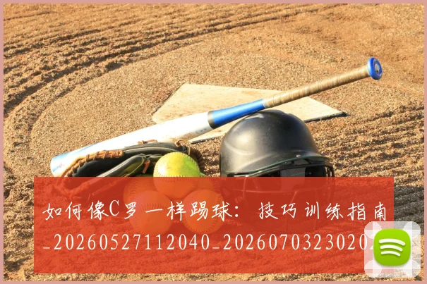 如何像C罗一样踢球:技巧训练指南_20260527112040_20260703230202