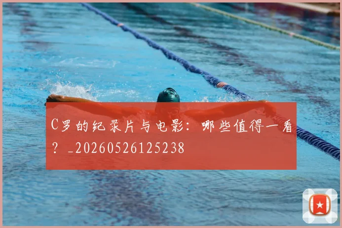 C罗的纪录片与电影：哪些值得一看？_20260526125238