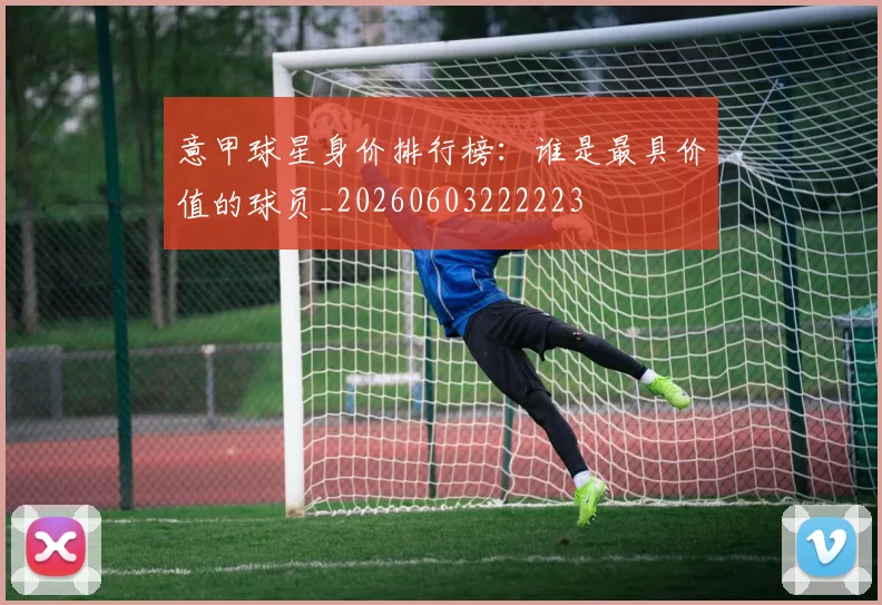 意甲球星身价排行榜：谁是最具价值的球员_20260603222223