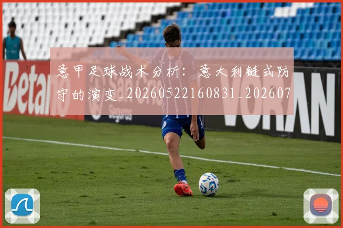 意甲足球战术分析:意大利链式防守的演变_20260522160831_20260707012859