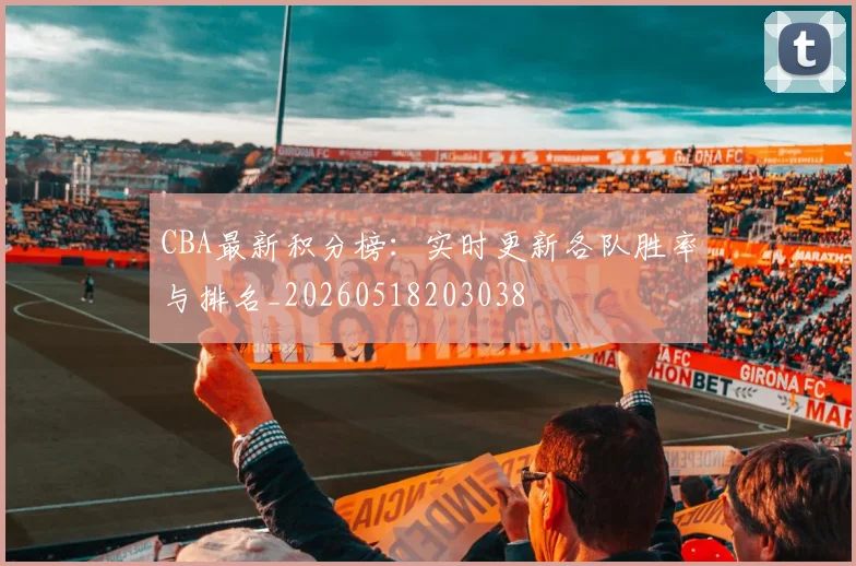 CBA最新积分榜：实时更新各队胜率与排名_20260518203038