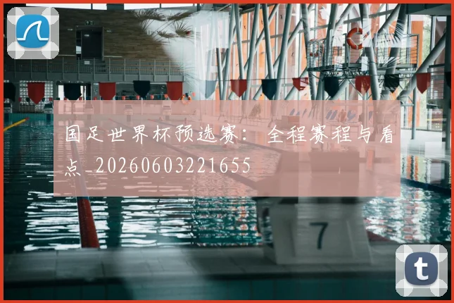 国足世界杯预选赛：全程赛程与看点_20260603221655