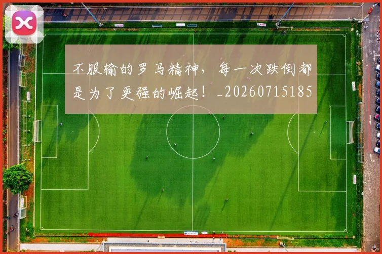不服输的罗马精神,每一次跌倒都是为了更强的崛起!_20260715185734