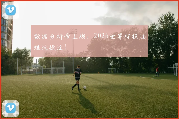 数据分析帝上线，2026世界杯投注理性投注！