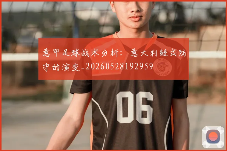 意甲足球战术分析:意大利链式防守的演变_20260528192959