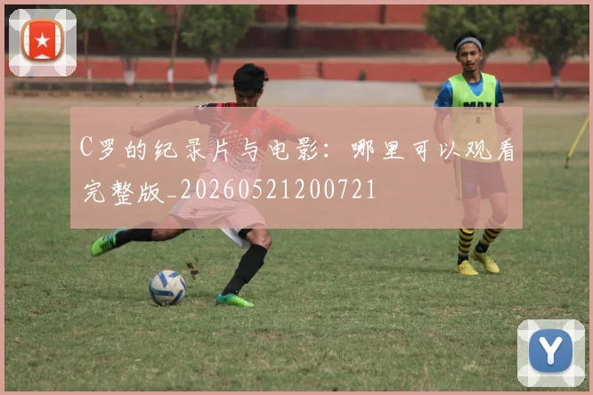 C罗的纪录片与电影：哪里可以观看完整版_20260521200721
