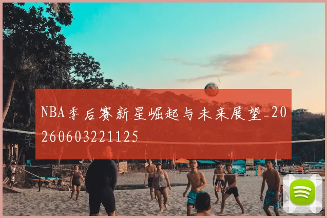 NBA季后赛新星崛起与未来展望_20260603221125