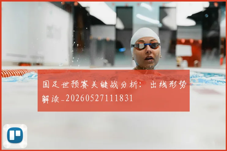 国足世预赛关键战分析：出线形势解读_20260527111831