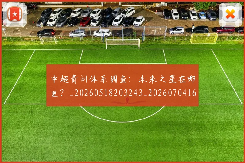 中超青训体系调查：未来之星在哪里？_20260518203243_20260704164149