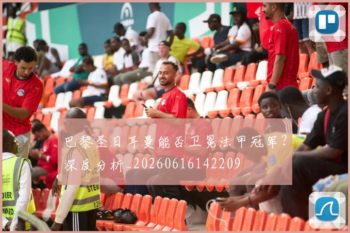 巴黎圣日耳曼能否卫冕法甲冠军？深度分析_20260616142209