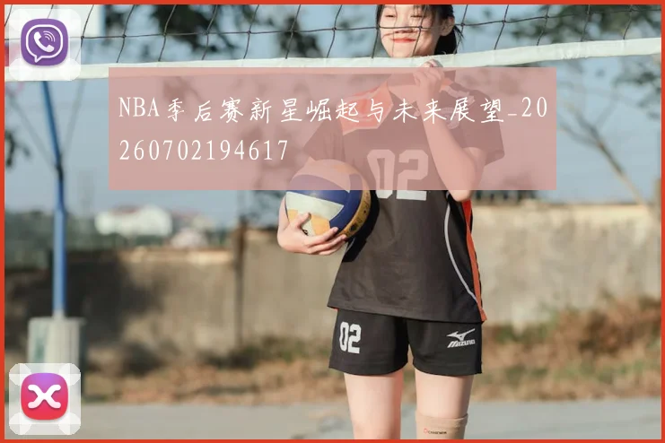 NBA季后赛新星崛起与未来展望_20260702194617