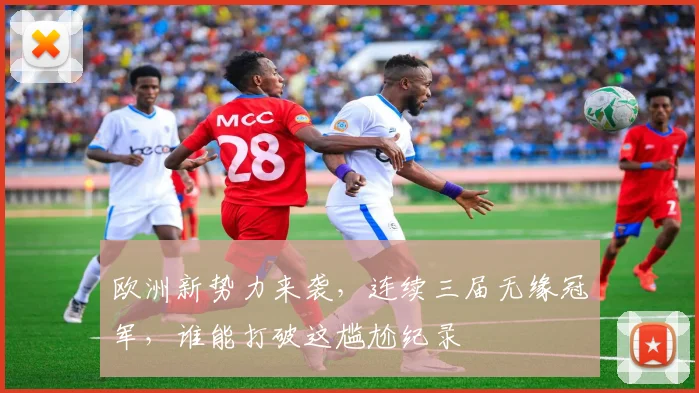 欧洲新势力来袭，连续三届无缘冠军，谁能打破这尴尬纪录