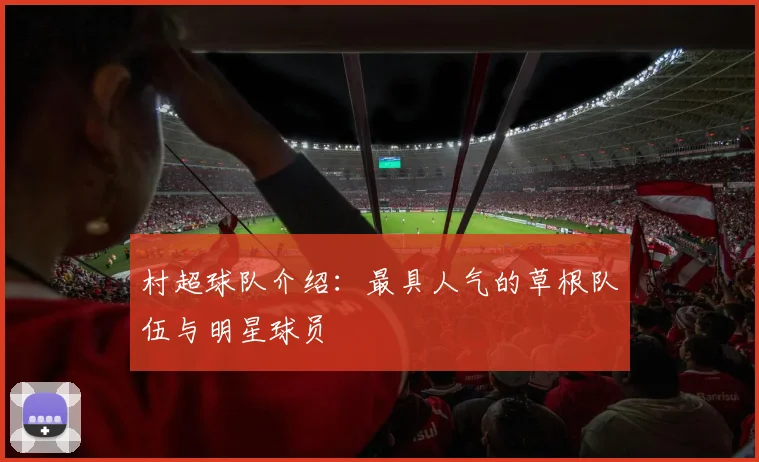 村超球队介绍：最具人气的草根队伍与明星球员