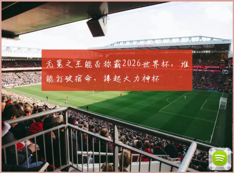 无冕之王能否称霸2026世界杯,谁能打破宿命,捧起大力神杯