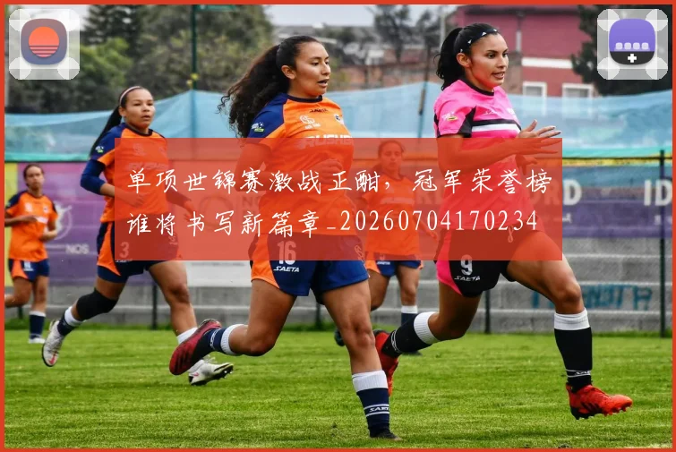 单项世锦赛激战正酣，冠军荣誉榜谁将书写新篇章_20260704170234