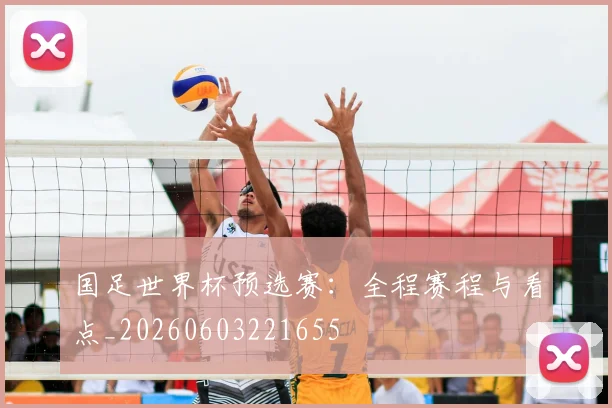 国足世界杯预选赛：全程赛程与看点_20260603221655
