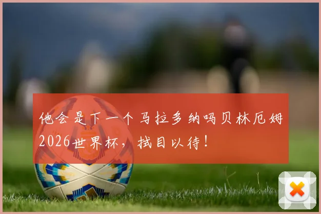 他会是下一个马拉多纳吗贝林厄姆2026世界杯，拭目以待！