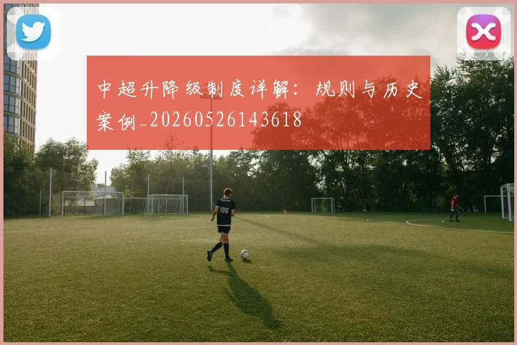 中超升降级制度详解：规则与历史案例_20260526143618