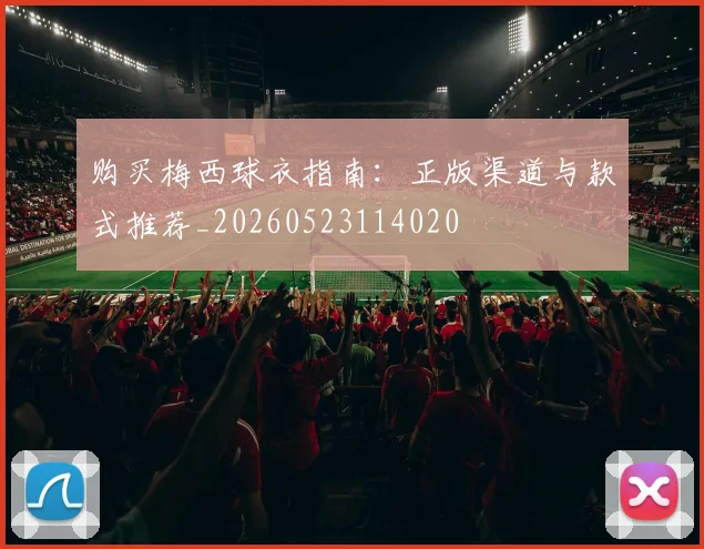 购买梅西球衣指南：正版渠道与款式推荐_20260523114020