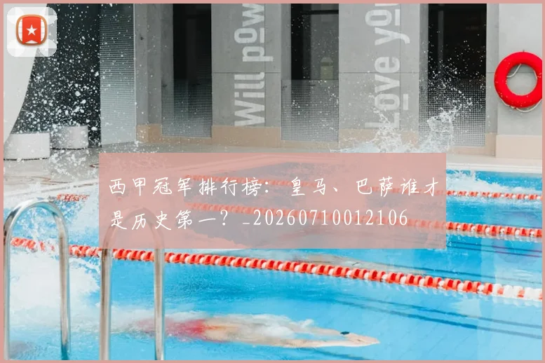 西甲冠军排行榜:皇马、巴萨谁才是历史第一?_20260710012106