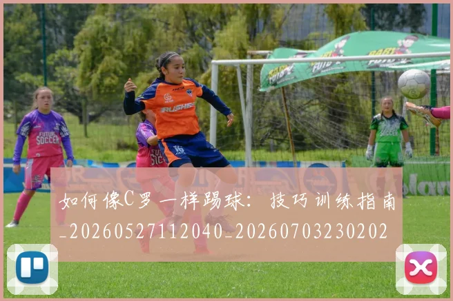 如何像C罗一样踢球：技巧训练指南_20260527112040_20260703230202
