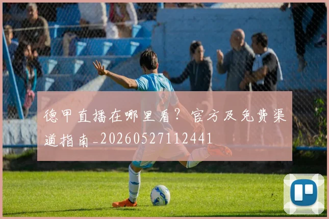 德甲直播在哪里看？官方及免费渠道指南_20260527112441