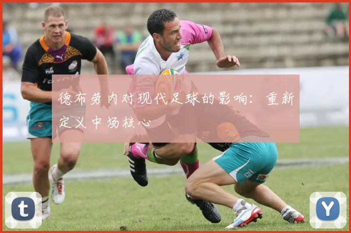 德布劳内对现代足球的影响：重新定义中场核心