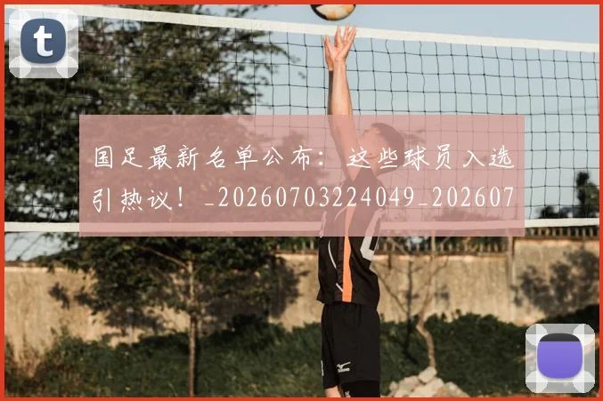 国足最新名单公布：这些球员入选引热议！_20260703224049_20260719164616