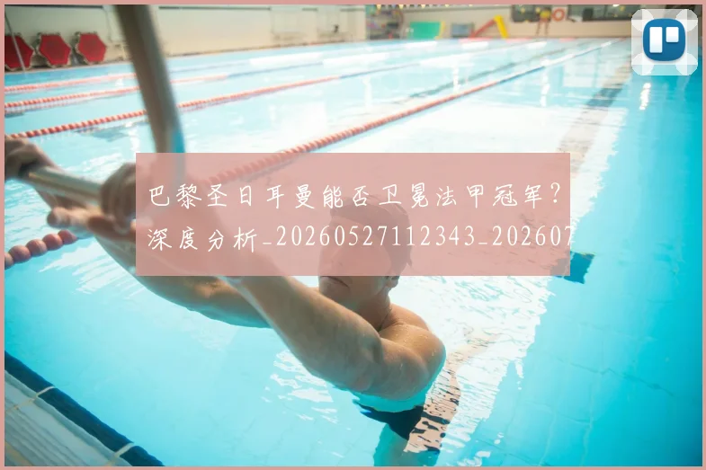 巴黎圣日耳曼能否卫冕法甲冠军？深度分析_20260527112343_20260707012238