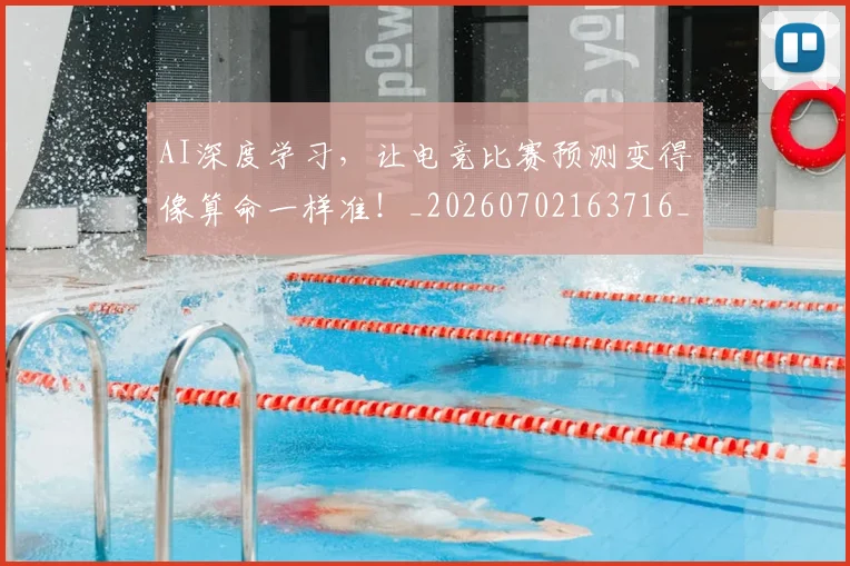 AI深度学习，让电竞比赛预测变得像算命一样准！_20260702163716_20260712042255