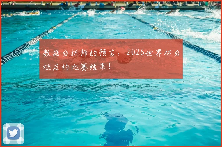 数据分析师的预言，2026世界杯分档后的比赛结果！