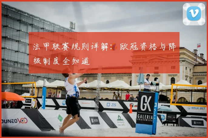 法甲联赛规则详解：欧冠资格与降级制度全知道